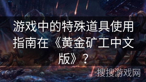 游戏中的特殊道具使用指南在《黄金矿工中文版》？