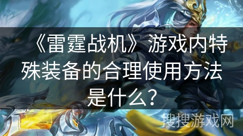 《雷霆战机》游戏内特殊装备的合理使用方法是什么? 《雷霆战机》游戏内特殊装备的合理使用方法是什么?