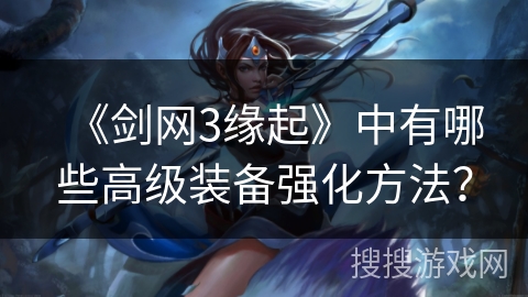 《剑网3缘起》中有哪些高级装备强化方法？
