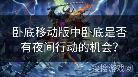 卧底移动版中卧底是否有夜间行动的机会？