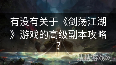 有没有关于《剑荡江湖》游戏的高级副本攻略？