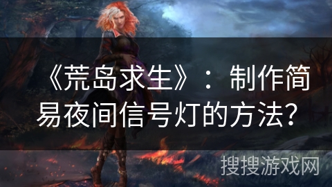 《荒岛求生》：制作简易夜间信号灯的方法？