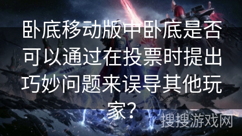 卧底移动版中卧底是否可以通过在投票时提出巧妙问题来误导其他玩家? 卧底移动版中卧底是否可以通过在投票时提出巧妙问题来误导其他玩家?