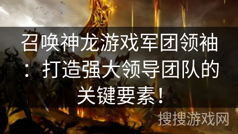 召唤神龙游戏军团领袖：打造强大领导团队的关键要素！