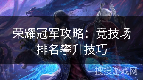 荣耀冠军攻略:竞技场排名攀升技巧 荣耀冠军攻略:竞技场排名攀升技巧