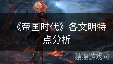 《帝国时代》各文明特点分析