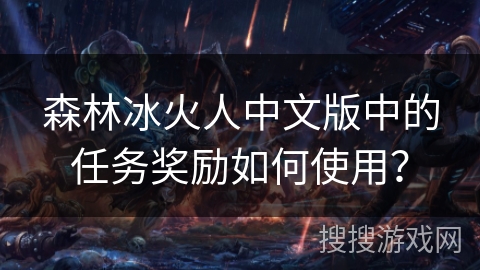 森林冰火人中文版中的任务奖励如何使用？