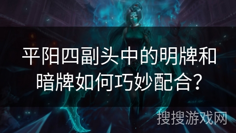 平阳四副头中的明牌和暗牌如何巧妙配合？
