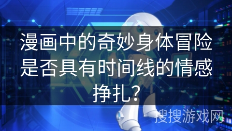 漫画中的奇妙身体冒险是否具有时间线的情感挣扎？