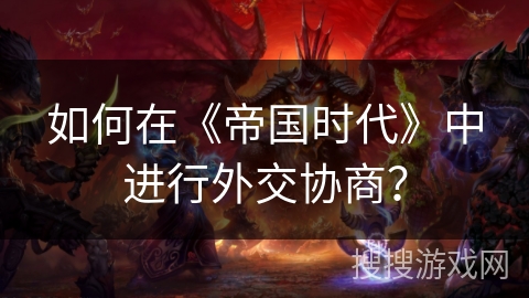 如何在《帝国时代》中进行外交协商？