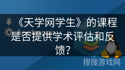 《天学网学生》的课程是否提供学术评估和反馈？