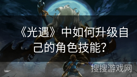 《光遇》中如何升级自己的角色技能？