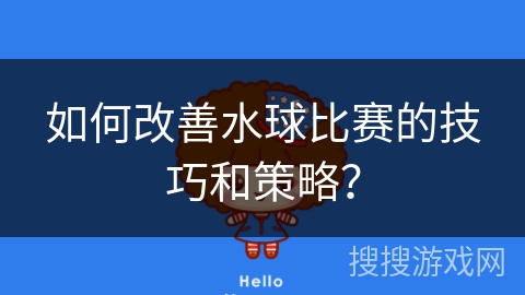 如何改善水球比赛的技巧和策略？