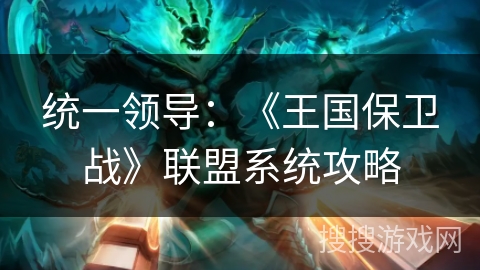 统一领导：《王国保卫战》联盟系统攻略