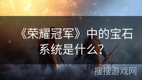 《荣耀冠军》中的宝石系统是什么？