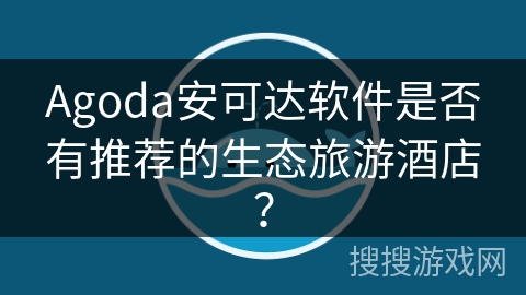 Agoda安可达软件是否有推荐的生态旅游酒店？