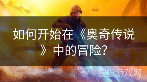 如何开始在《奥奇传说》中的冒险？