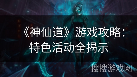 《神仙道》游戏攻略：特色活动全揭示