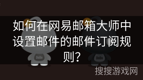 如何在网易邮箱大师中设置邮件的邮件订阅规则？