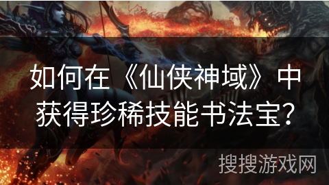 如何在《仙侠神域》中获得珍稀技能书法宝? 如何在《仙侠神域》中获得珍稀技能书法宝?