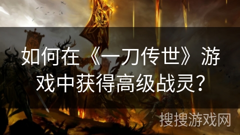 如何在《一刀传世》游戏中获得高级战灵? 如何在《一刀传世》游戏中获得高级战灵?