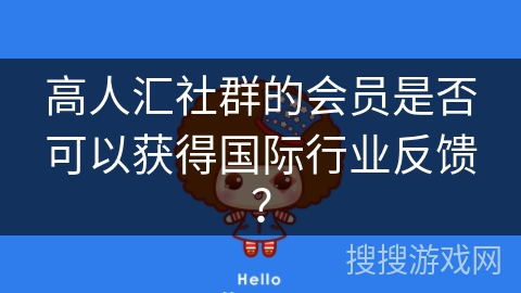 高人汇社群的会员是否可以获得国际行业反馈？