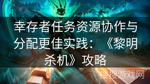 幸存者任务资源协作与分配更佳实践：《黎明杀机》攻略