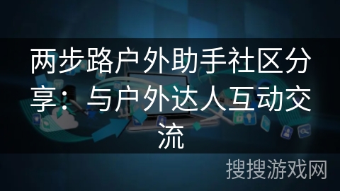 两步路户外助手社区分享：与户外达人互动交流