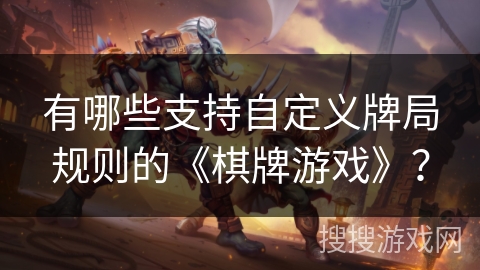 有哪些支持自定义牌局规则的《棋牌游戏》？