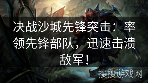 决战沙城先锋突击：率领先锋部队，迅速击溃敌军！