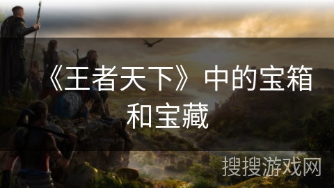 《王者天下》中的宝箱和宝藏