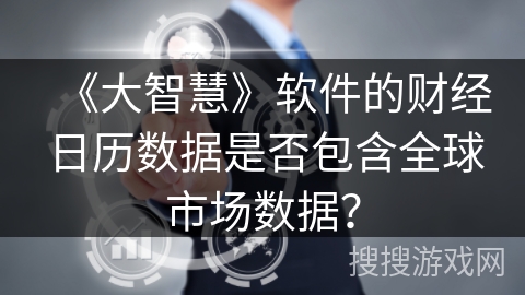《大智慧》软件的财经日历数据是否包含全球市场数据？