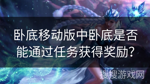 卧底移动版中卧底是否能通过任务获得奖励？