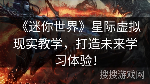 《迷你世界》星际虚拟现实教学，打造未来学习体验！