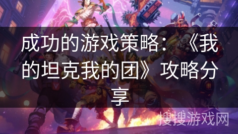 成功的游戏策略：《我的坦克我的团》攻略分享