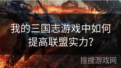 我的三国志游戏中如何提高联盟实力？