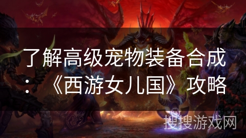 了解高级宠物装备合成：《西游女儿国》攻略