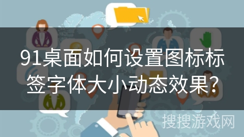 91桌面如何设置图标标签字体大小动态效果？