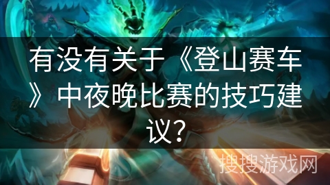 有没有关于《登山赛车》中夜晚比赛的技巧建议？