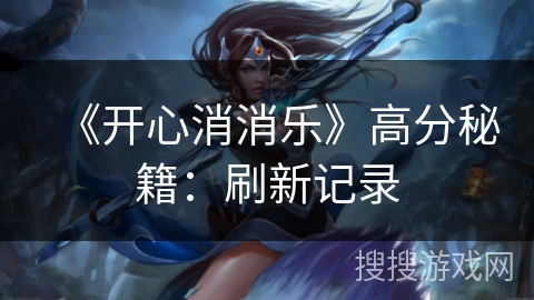 《开心消消乐》高分秘籍：刷新记录