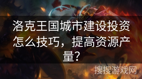 洛克王国城市建设投资怎么技巧,提高资源产量? 洛克王国城市建设投资怎么技巧,提高资源产量?