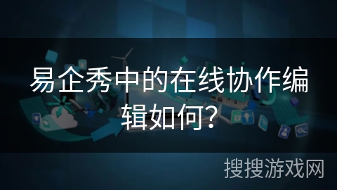 易企秀中的在线协作编辑如何？