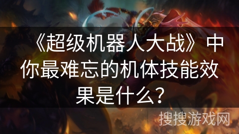 《超级机器人大战》中你最难忘的机体技能效果是什么？