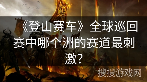 《登山赛车》全球巡回赛中哪个洲的赛道最刺激？