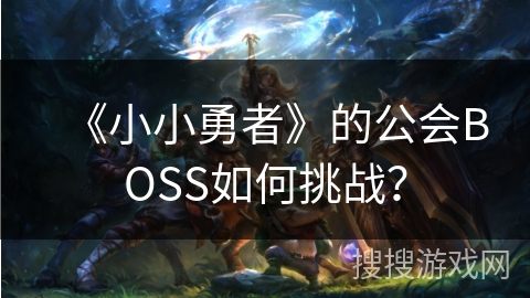 《小小勇者》的公会BOSS如何挑战？