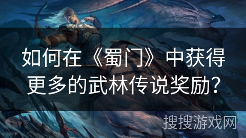 如何在《蜀门》中获得更多的武林传说奖励？