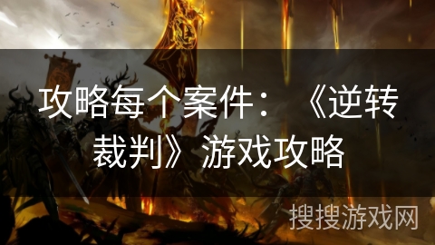 攻略每个案件：《逆转裁判》游戏攻略