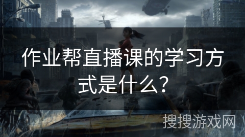 作业帮直播课的学习方式是什么？
