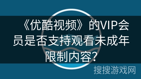 《优酷视频》的VIP会员是否支持观看未成年限制内容？