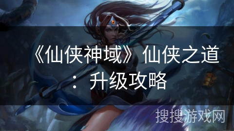 《仙侠神域》仙侠之道：升级攻略